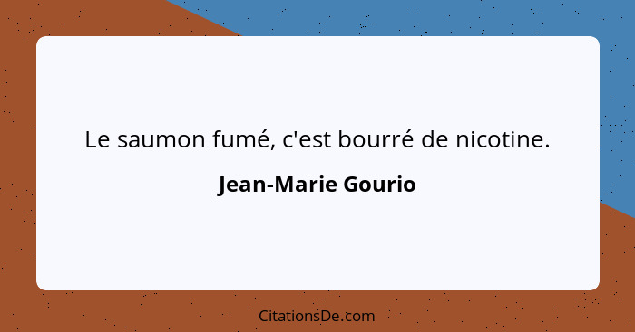 Le saumon fumé, c'est bourré de nicotine.... - Jean-Marie Gourio