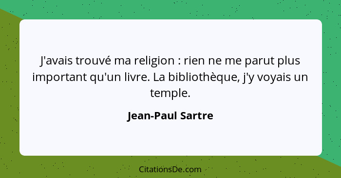J'avais trouvé ma religion : rien ne me parut plus important qu'un livre. La bibliothèque, j'y voyais un temple.... - Jean-Paul Sartre