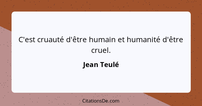 C'est cruauté d'être humain et humanité d'être cruel.... - Jean Teulé