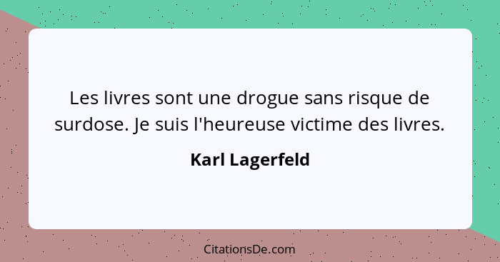 Les livres sont une drogue sans risque de surdose. Je suis l'heureuse victime des livres.... - Karl Lagerfeld