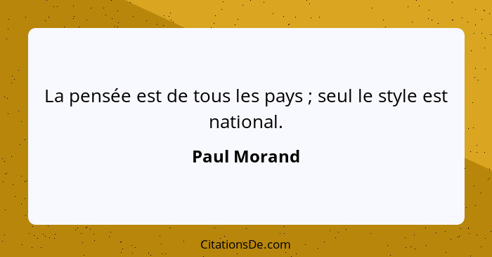 La pensée est de tous les pays ; seul le style est national.... - Paul Morand