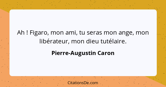 Ah ! Figaro, mon ami, tu seras mon ange, mon libérateur, mon dieu tutélaire.... - Pierre-Augustin Caron