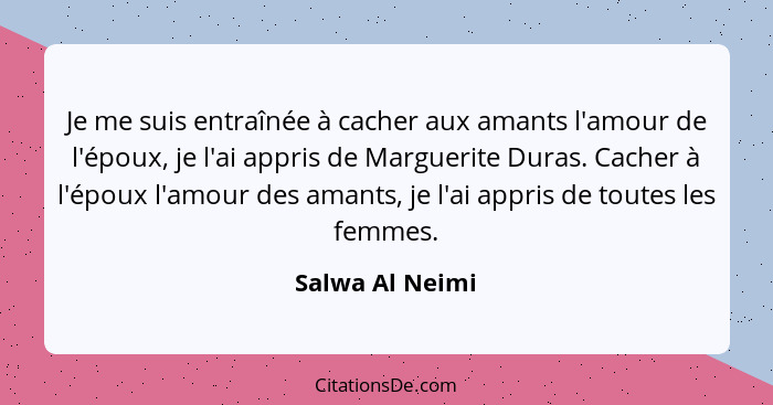 Je me suis entraînée à cacher aux amants l'amour de l'époux, je l'ai appris de Marguerite Duras. Cacher à l'époux l'amour des amants,... - Salwa Al Neimi