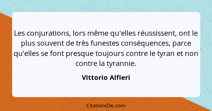 Les conjurations, lors même qu'elles réussissent, ont le plus souvent de très funestes conséquences, parce qu'elles se font presque... - Vittorio Alfieri