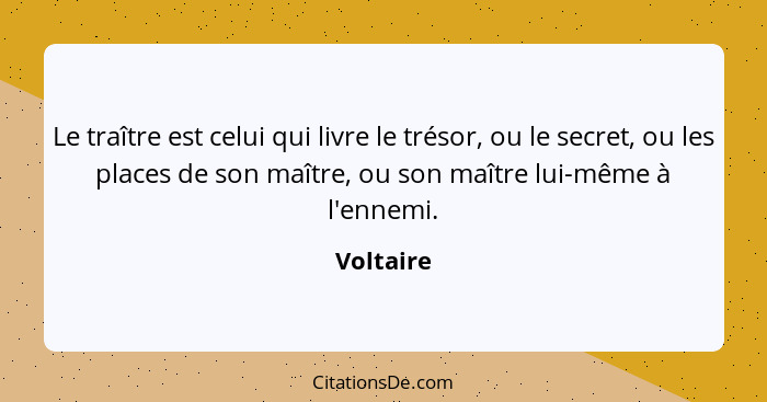 Le traître est celui qui livre le trésor, ou le secret, ou les places de son maître, ou son maître lui-même à l'ennemi.... - Voltaire