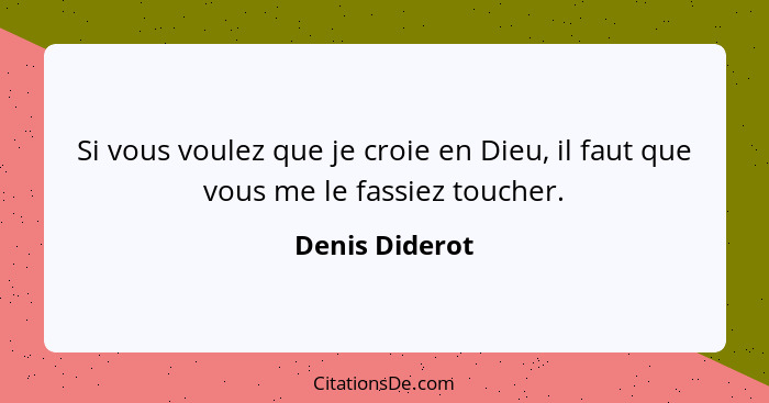 Si vous voulez que je croie en Dieu, il faut que vous me le fassiez toucher.... - Denis Diderot
