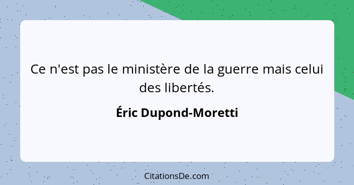 Ce n'est pas le ministère de la guerre mais celui des libertés.... - Éric Dupond-Moretti