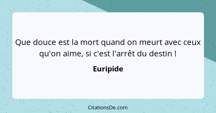 Que douce est la mort quand on meurt avec ceux qu'on aime, si c'est l'arrêt du destin !... - Euripide