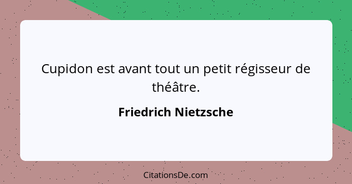Cupidon est avant tout un petit régisseur de théâtre.... - Friedrich Nietzsche