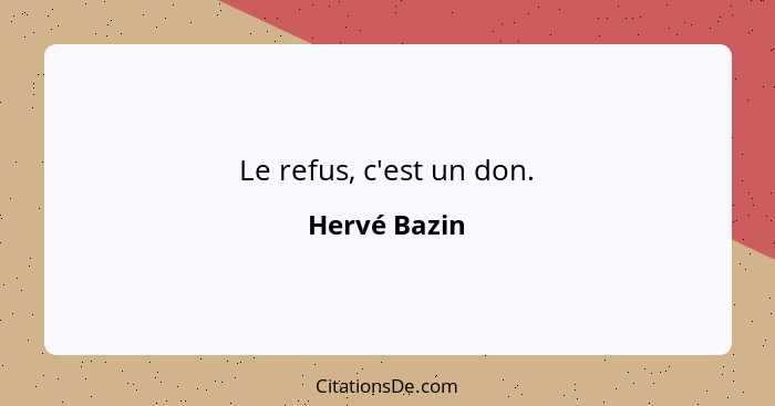 Le refus, c'est un don.... - Hervé Bazin