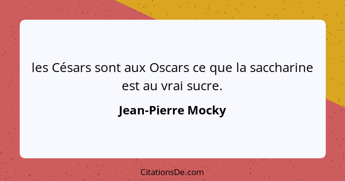 les Césars sont aux Oscars ce que la saccharine est au vrai sucre.... - Jean-Pierre Mocky