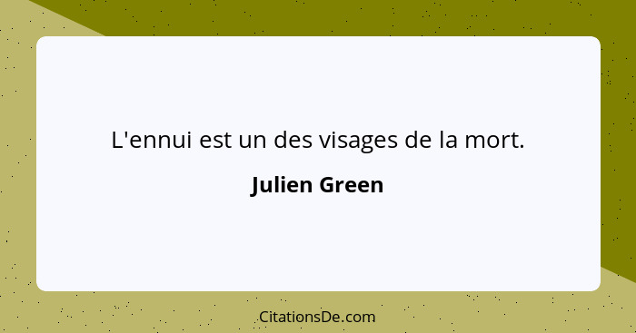 L'ennui est un des visages de la mort.... - Julien Green