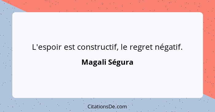 L'espoir est constructif, le regret négatif.... - Magali Ségura