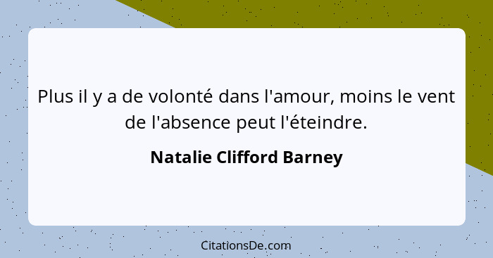 Plus il y a de volonté dans l'amour, moins le vent de l'absence peut l'éteindre.... - Natalie Clifford Barney