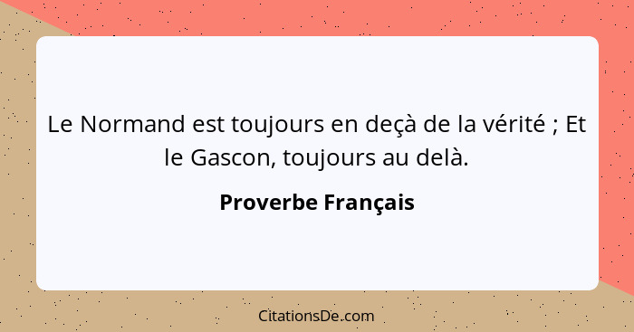 Le Normand est toujours en deçà de la vérité ; Et le Gascon, toujours au delà.... - Proverbe Français