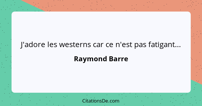 J'adore les westerns car ce n'est pas fatigant...... - Raymond Barre