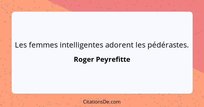 Les femmes intelligentes adorent les pédérastes.... - Roger Peyrefitte