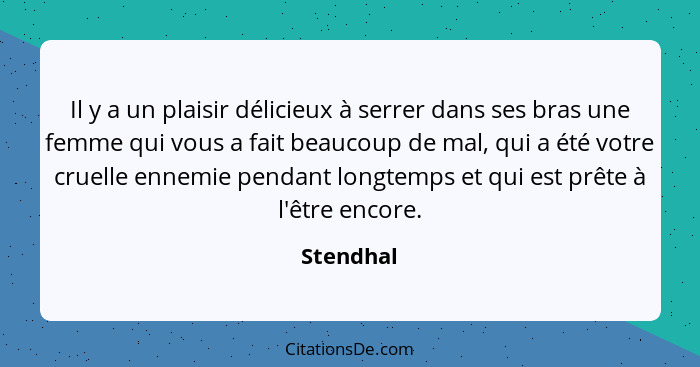 Il y a un plaisir délicieux à serrer dans ses bras une femme qui vous a fait beaucoup de mal, qui a été votre cruelle ennemie pendant longt... - Stendhal