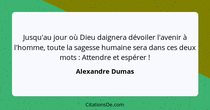 Jusqu'au jour où Dieu daignera dévoiler l'avenir à l'homme, toute la sagesse humaine sera dans ces deux mots : Attendre et espé... - Alexandre Dumas