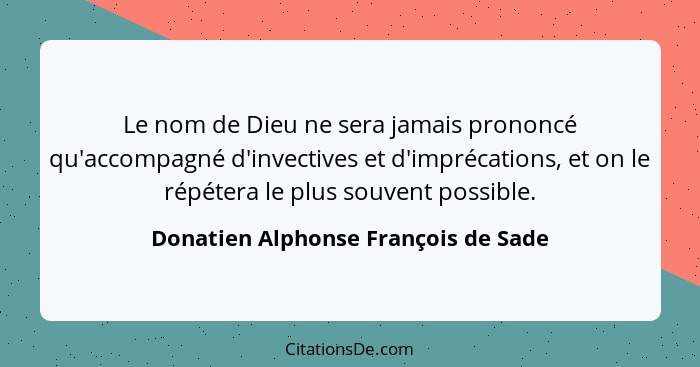 Le nom de Dieu ne sera jamais prononcé qu'accompagné d'invectives et d'imprécations, et on le répétera le plus so... - Donatien Alphonse François de Sade