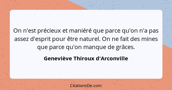 On n'est précieux et maniéré que parce qu'on n'a pas assez d'esprit pour être naturel. On ne fait des mines que p... - Geneviève Thiroux d'Arconville