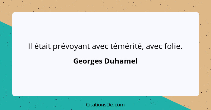 Il était prévoyant avec témérité, avec folie.... - Georges Duhamel