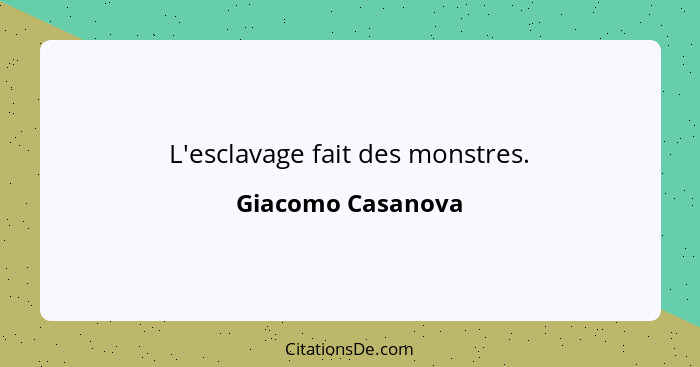 L'esclavage fait des monstres.... - Giacomo Casanova