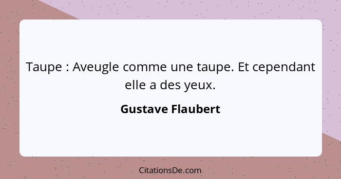 Taupe : Aveugle comme une taupe. Et cependant elle a des yeux.... - Gustave Flaubert