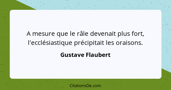 A mesure que le râle devenait plus fort, l'ecclésiastique précipitait les oraisons.... - Gustave Flaubert