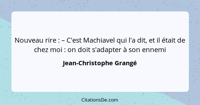 Nouveau rire : – C'est Machiavel qui l'a dit, et il était de chez moi : on doit s'adapter à son ennemi... - Jean-Christophe Grangé