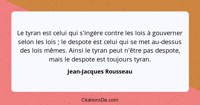 Le tyran est celui qui s'ingère contre les lois à gouverner selon les lois ; le despote est celui qui se met au-dessus de... - Jean-Jacques Rousseau