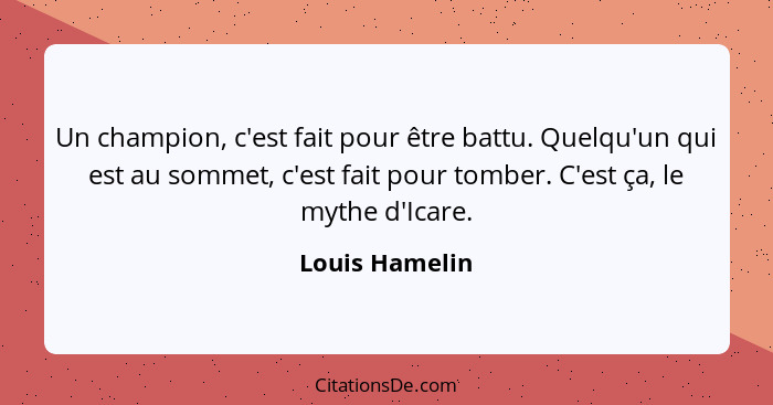 Un champion, c'est fait pour être battu. Quelqu'un qui est au sommet, c'est fait pour tomber. C'est ça, le mythe d'Icare.... - Louis Hamelin