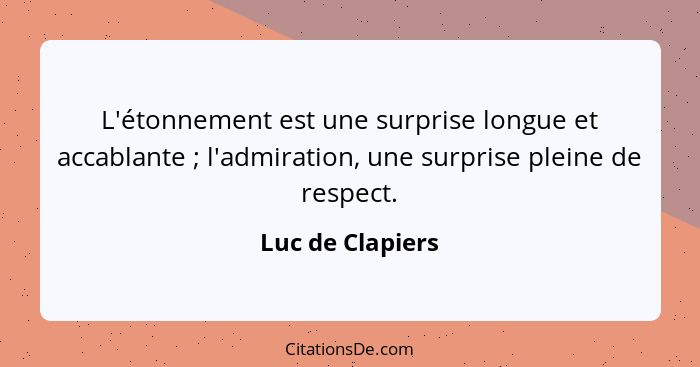 L'étonnement est une surprise longue et accablante ; l'admiration, une surprise pleine de respect.... - Luc de Clapiers
