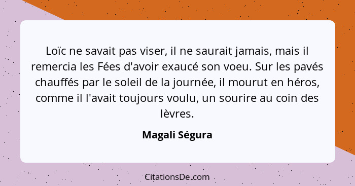 Loïc ne savait pas viser, il ne saurait jamais, mais il remercia les Fées d'avoir exaucé son voeu. Sur les pavés chauffés par le solei... - Magali Ségura