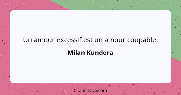 Un amour excessif est un amour coupable.... - Milan Kundera