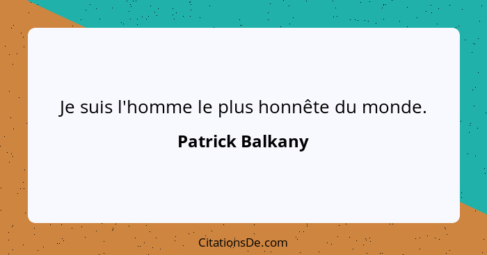 Je suis l'homme le plus honnête du monde.... - Patrick Balkany