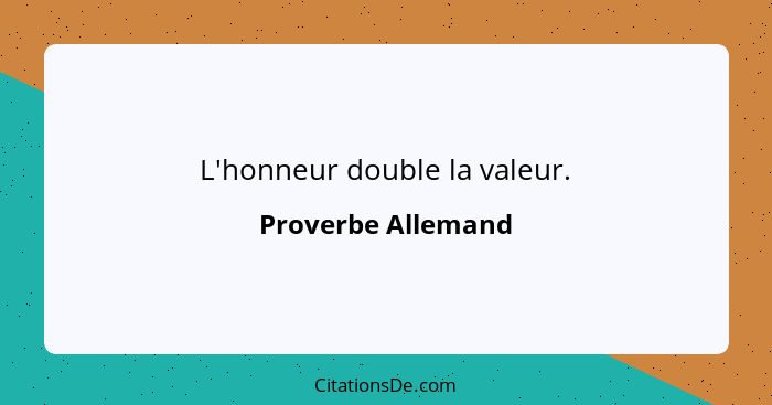 L'honneur double la valeur.... - Proverbe Allemand