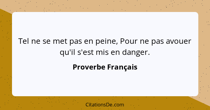 Tel ne se met pas en peine, Pour ne pas avouer qu'il s'est mis en danger.... - Proverbe Français