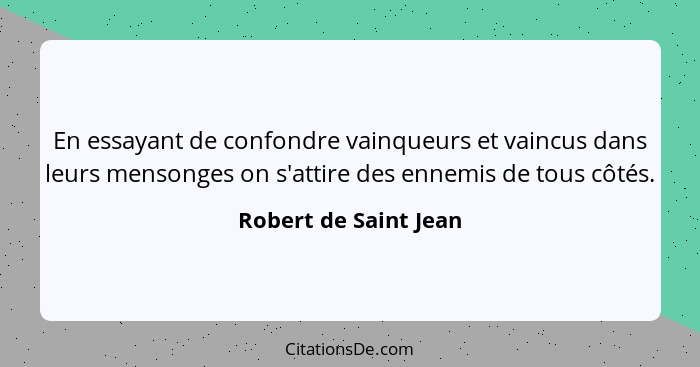 En essayant de confondre vainqueurs et vaincus dans leurs mensonges on s'attire des ennemis de tous côtés.... - Robert de Saint Jean