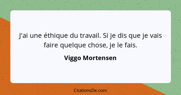 J'ai une éthique du travail. Si je dis que je vais faire quelque chose, je le fais.... - Viggo Mortensen