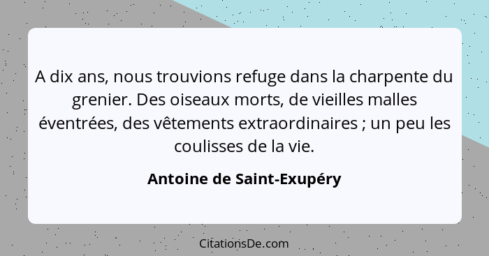 A dix ans, nous trouvions refuge dans la charpente du grenier. Des oiseaux morts, de vieilles malles éventrées, des vêtemen... - Antoine de Saint-Exupéry