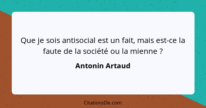 Que je sois antisocial est un fait, mais est-ce la faute de la société ou la mienne ?... - Antonin Artaud