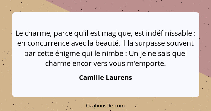 Le charme, parce qu'il est magique, est indéfinissable : en concurrence avec la beauté, il la surpasse souvent par cette énigme... - Camille Laurens