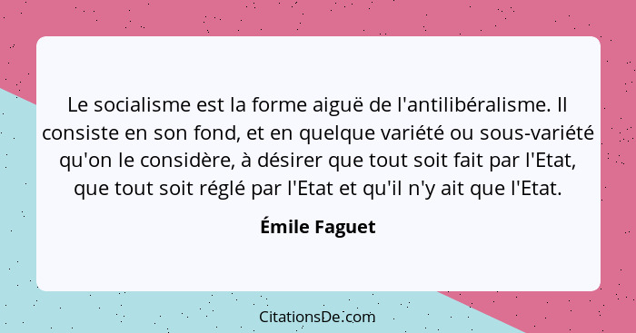 Le socialisme est la forme aiguë de l'antilibéralisme. Il consiste en son fond, et en quelque variété ou sous-variété qu'on le considèr... - Émile Faguet