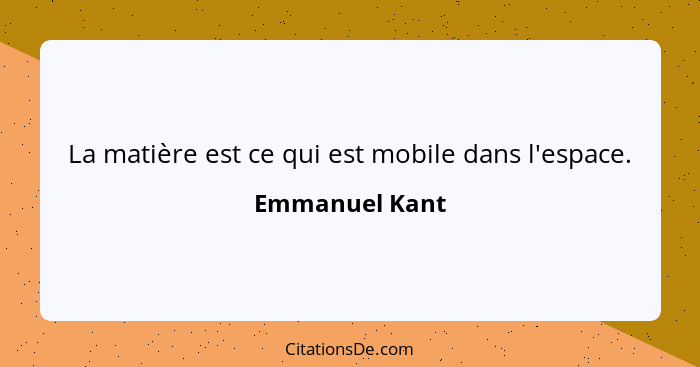 La matière est ce qui est mobile dans l'espace.... - Emmanuel Kant