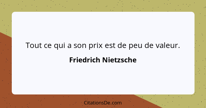 Tout ce qui a son prix est de peu de valeur.... - Friedrich Nietzsche