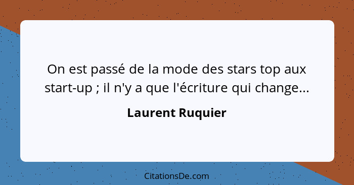 On est passé de la mode des stars top aux start-up ; il n'y a que l'écriture qui change...... - Laurent Ruquier