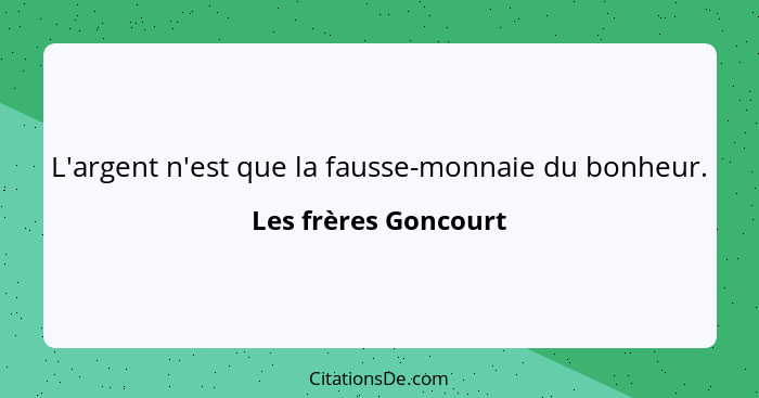 L'argent n'est que la fausse-monnaie du bonheur.... - Les frères Goncourt