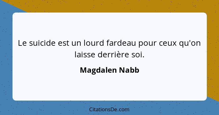 Le suicide est un lourd fardeau pour ceux qu'on laisse derrière soi.... - Magdalen Nabb