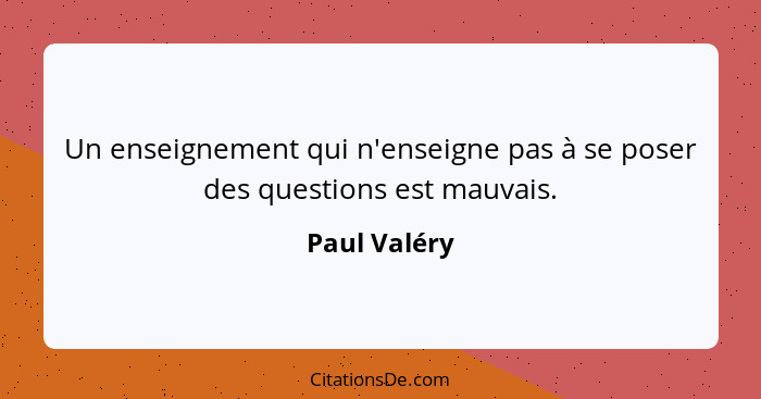 Un enseignement qui n'enseigne pas à se poser des questions est mauvais.... - Paul Valéry